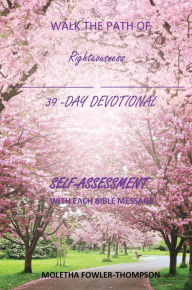 Title: WALK THE PATH OF RIGHTEOUSNESS: 39 DAYS OF BIBLE MESSAGES SELF-ASSESSMENT After each message, Author: Moletha Fowler-Thompson