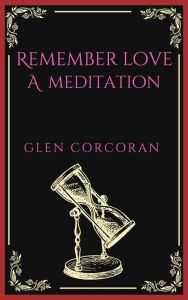 Title: Remember Love: A Meditation, Author: Glen Corcoran