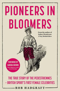 Title: Pioneers in Bloomers: The True Story of the Pedestriennes - British Sport's First Female Celebrities, Author: Rob Hadgraft