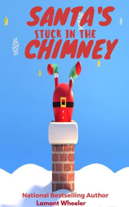 Title: Santa's Stuck in the Chimney, Author: Lamont Wheeler