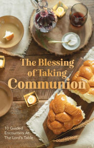 Title: The Blessing of Taking Communion: 10 Guided Encounters at the Lord's Table, Author: Breakfast for Seven Breakfast for Seven