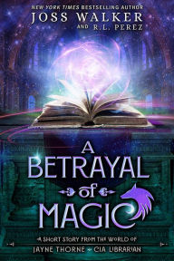 Title: A Betrayal of Magic: A Story from the World of Jayne Thorne, CIA Librarian, Author: Joss Walker