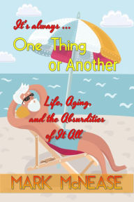 Title: One Thing or Another: Life, Aging, and the Absurdities of It All, Author: Mark McNease