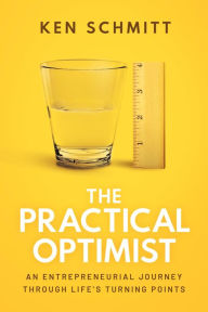 Title: The Practical Optimist: An Entrepreneurial Journey Through Life's Turning Points, Author: Ken Schmitt