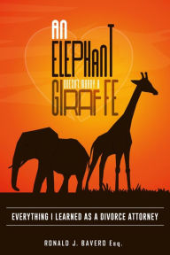 Title: AN ELEPHANT DOESN'T MARRY A GIRAFFE:: EVERYTHING I LEARNED AS A DIVORCE ATTORNEY, Author: Ronald Bavero