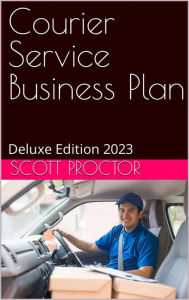Title: Courier Service Business Plan: Deluxe Edition 2023, Author: Scott Proctor