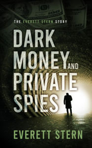 Title: Dark Money and Private Spies: The Everett Stern Story, Author: Everett Stern