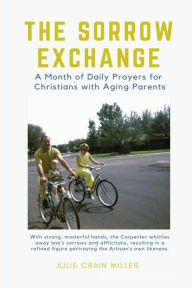 Title: The Sorrow Exchange: A Month of Daily Prayers for Christians with Aging Parents, Author: Julie Miller