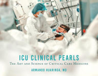 Title: ICU CLINICAL PEARLS: The Art and Science of Critical Care Medicine, Author: Armando Huaringa