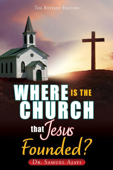 WHERE IS THE CHURCH THAT JESUS FOUNDED?: THE REVISED EDITION