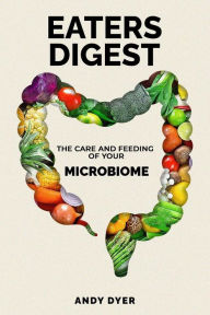 Title: EATERS DIGEST: The Care and Feeding of Your Microbiome, Author: Andy Dyer
