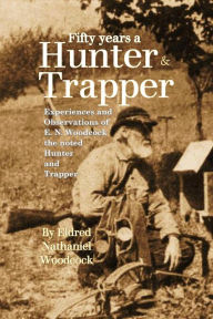 Title: Fifty Years a Hunter and Trapper: Experiences and Observations of E. N. Woodcock the noted Hunter and Trapper, Author: Eldred Nathaniel Woodcock