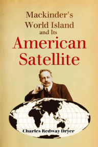 Title: Mackinder's World Island and Its American Satellite, Author: Charles Redway Dryer