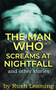 Title: The Man Who Screams at Nightfall...and other stories, Author: Rush Leaming