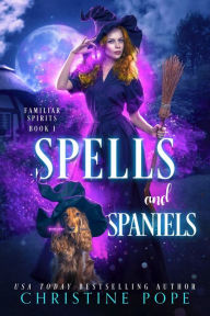 Title: Spells and Spaniels: A Witchy Cozy Paranormal Mystery, Author: Christine Pope