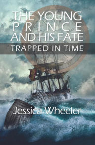 Title: The Young Prince and His Fate: Trapped in Time, Author: Jessica Wheeler
