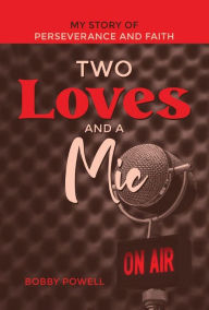 Title: Two Loves and a Mic: My Story of Perseverance and Faith, Author: Bobby Powell