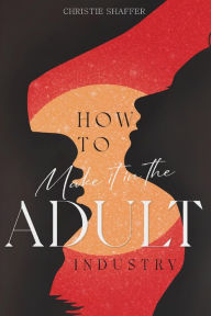 Title: How to make it in the Adult Industry, Author: Christie Shaffer