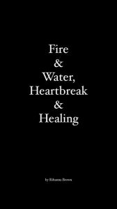 Title: Fire & Water, Heartbreak & Healing, Author: Rihanna Brown