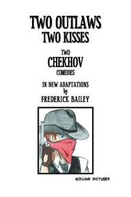 Title: TWO OUTLAWS TWO KISSES: Two Chekhov Comedies in New Adaptations, Author: Frederick Bailey
