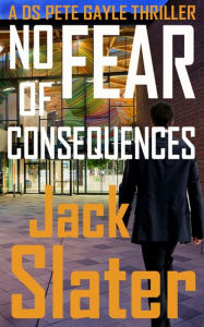 Title: No Fear of Consequences (DS Pete Gayle thrillers, Book 12), Author: Jack Slater