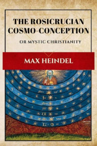 Title: The Rosicrucian Cosmo Conception, Author: Max HEINDEL