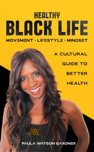 Title: Healthy Black Life: A Cultural Guide to Better Health, Author: Paula Watson Gardner