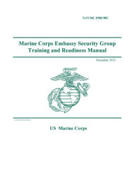 Title: NAVMC 3500.98C Marine Corps Embassy Security Group Training and Readiness Manual December 2022, Author: United States Government Usmc