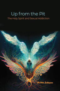 Title: Up from the Pit: The Holy Spirit and Sexual Addiction, Author: Dr. Pete Johnson