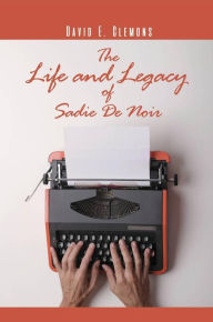 Title: The Life and Legacy of Sadie De Noir, Author: David E. Clemons