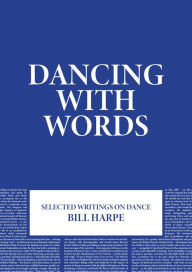 Title: Dancing With Words: Selected Writings on Dance, Author: Bill Harpe