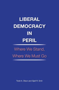 Title: Liberal Democracy in Peril: Where We Stand, Where We Must Go, Author: Todd A. Olson