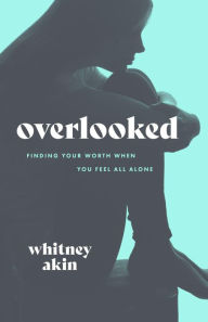 Title: Overlooked: Finding Your Worth When You Feel All Alone, Author: Whitney Akin