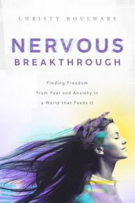 Title: Nervous Breakthrough: Finding Freedom from Fear and Anxiety in a World That Feeds It, Author: Christy Boulware