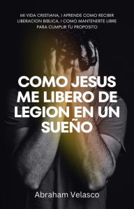 Title: Como Jesus me libero de legion en un sueño: Mi vida cristiana, i aprende como recibir liberacion Biblica, i como mantenerte libre para cumplir tu proposito., Author: Abraham Velasco