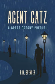 Title: Agent Gatz: A Great Gatsby Prequel, Author: R.M. Spencer