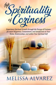 Title: The Spirituality of Coziness: Experience Spiritual Growth through the Energy of Coziness for more Happiness, Contentment, and Satisfaction ..., Author: Melissa Alvarez