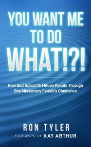 Title: You Want Me to Do What!?!: How God Saved 25 Million People Through One Missionary Family's Obedience, Author: Ron Tyler