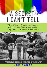Title: A Secret I Can't Tell: The First Generation of Children from Openly Gay and Lesbian Homes, Author: Joe Gantz
