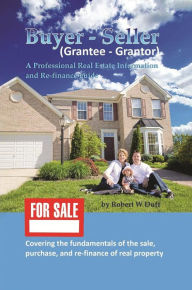 Title: Buyer - Seller (Grantee - Grantor): A Professional Real Estate Information and Re-finance Guide, Author: Robert W Duff