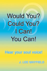 Title: Would You? Could You? I Can! You Can!: Hear your soul voice!, Author: J. Lee Mayfield