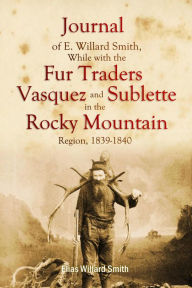 Title: Journal of E. Willard Smith, While with the Fur Traders Vasquez and Sublette, in the Rocky Mountain Region, 1839-18, Author: Elias Willard Smith