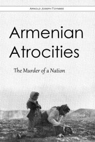 Title: Armenian Atrocities: The Murder of a Nation, Author: Arnold Joseph Toynbee