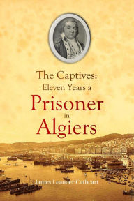 Title: The Captives: Eleven Years a Prisoner in Algiers, Author: James Leander Cathcart