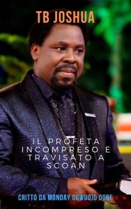 Title: TB Joshua Il Profeta incompreso e travisato a SCOAN, Author: Ambassador Monday Ogwuojo Ogbe