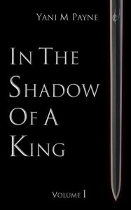 Title: In The Shadow of A King: Volume 1, Author: Yani M Payne