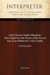 Title: Lehi's Dream, Nephi's Blueprint: How Nephi Uses the Vision of the Tree of Life as an Outline for 1 and 2 Nephi, Author: Noel B. Reynolds