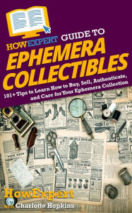 Title: HowExpert Guide to Ephemera Collectibles: 101+ Tips to Learn How to Buy, Sell, Authenticate, and Care for Your Ephemera Collection, Author: HowExpert