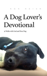 Title: A Dog Lover's Devotional: 31 Daily Walks with God and Your Dog, Author: Ron Neish