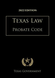 Title: Texas Probate Code 2022 Edition: Texas Codes, Author: Texas Government